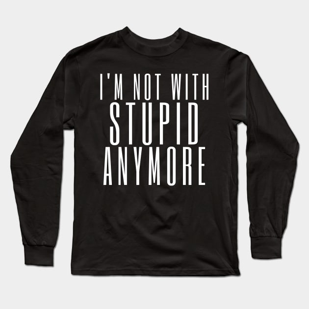 I'm Not With Stupid Anymore. Funny Break Up Quote. Long Sleeve T-Shirt by That Cheeky Tee